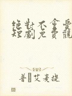 绝对不会爱上你短剧免费观看