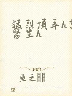 猛烈顶弄h禁欲医生h