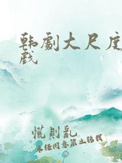 韩剧大尺度激情戏