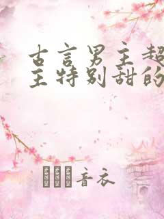 古言男主超宠女主特别甜的温馨宠文