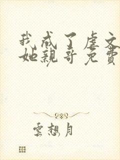 我成了虐文女主她亲哥免费阅读