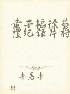 黄子韬徐艺洋婚礼纪录片将发