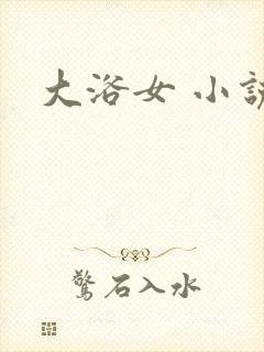 大浴女 小说