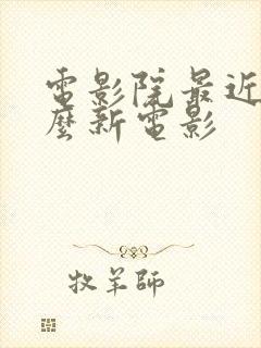 电影院最近有什么新电影