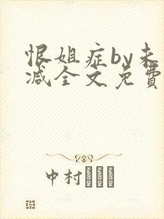 恨姐症by未删减全文免费阅读笔趣阁