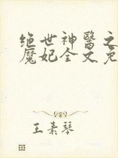 绝世神医之逆天魔妃全文免费阅读