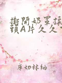 撕开奶罩揉吮奶头A片久久下载