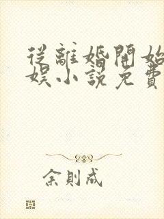 从离婚开始的文娱小说免费听书