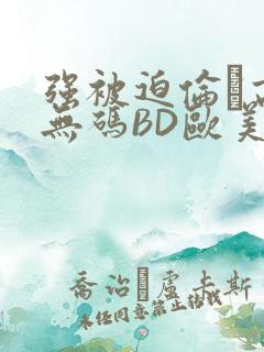 强被迫伦姧高潮无码BD欧美视频