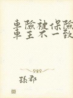 车险被保险人和车主不一致有影响吗