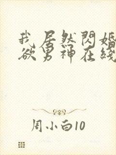 我居然闪婚了禁欲男神在线播放