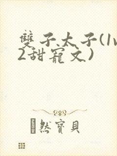 双子太子(1v2甜宠文)