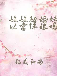 姐姐结婚妹妹可以当伴娘吗?