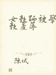 女教师被学生调教羞辱