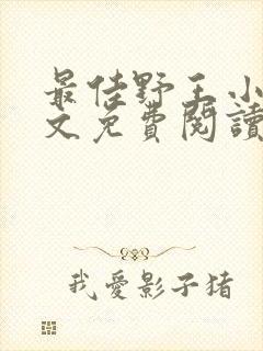 最佳野王小说全文免费阅读无弹窗