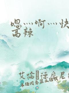 嗯灬啊灬快点灬高辣