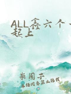 ALL鑫六个一起上