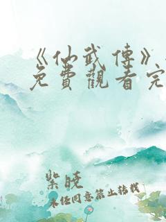 《仙武传》全集免费观看完整版樱花