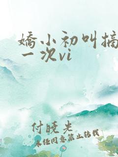 娇小初叫摘花第一次vi