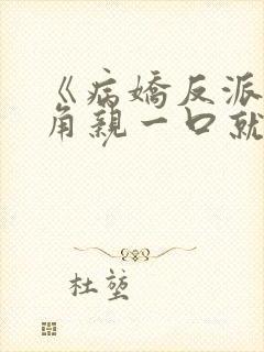 《病娇反派?主角亲一口就老实了》