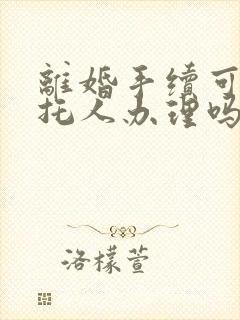 离婚手续可以委托人办理吗