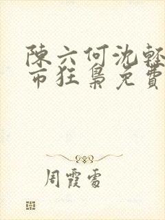 陈六何沈轻舞都市狂枭免费阅读笔趣