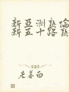 新亚洲熟伦熟女新五十路熟女