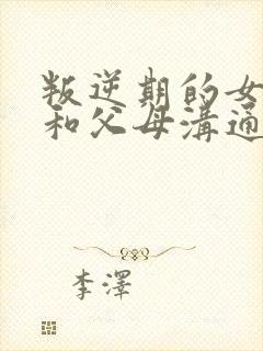 叛逆期的女儿不和父母沟通怎么办