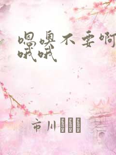 嗯噢不要啊用力哦哦