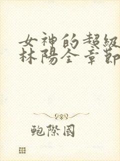 女神的超级赘婿林阳全章节阅读