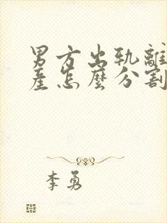 男方出轨离婚财产怎么分割