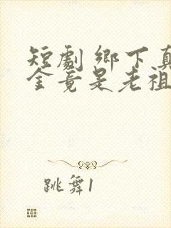 短剧 乡下真千金竟是老祖宗