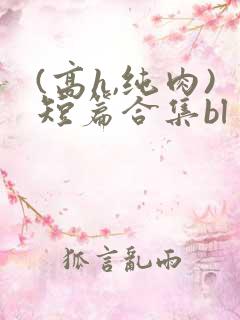 (高h,纯肉)短篇合集bl