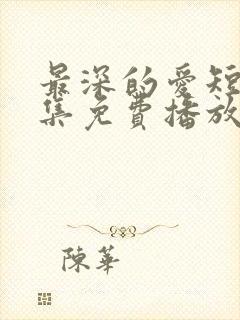 最深的爱短剧全集免费播放