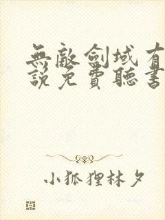 无敌剑域有声小说免费听书永远