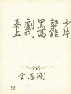 泰剧黑帮少爷爱上我高能片段