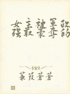 女主被军政大佬强取豪夺的小说