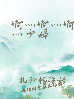 啊灬啊灬啊灬快灬少妇