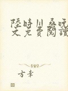 陆时川桑晚宁全文免费阅读无弹窗笔趣阁