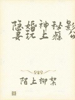 隐婚神秘影帝娇妻玩上瘾 公子衍