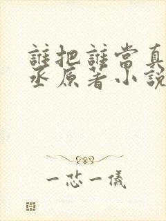 谁把谁当真水千丞原著小说全文免费阅读