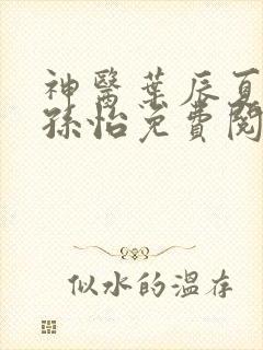 神医叶辰夏若雪孙怡免费阅读最新章节笔趣阁