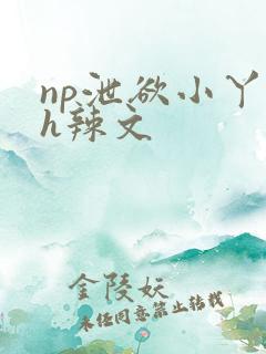 np泄欲小丫鬟h辣文