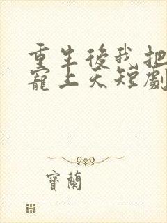 重生后我把老婆宠上天短剧免费观看