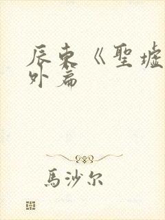 辰东《圣墟》番外篇