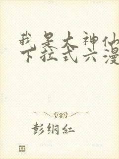 我是大神仙免费下拉式六漫画