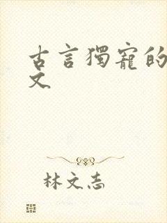 古言独宠的甜宠文