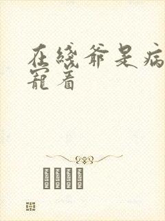 在线爷是病娇得宠着