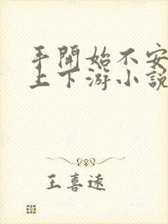 手开始不安分的上下游小说