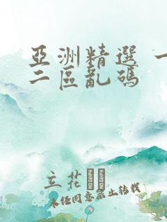 亚洲精选 一区二区乱码